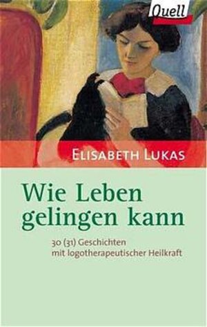 Wie Leben gelingen kann. 30 (31) Geschichten mit logotherapeutischer Heilkraft