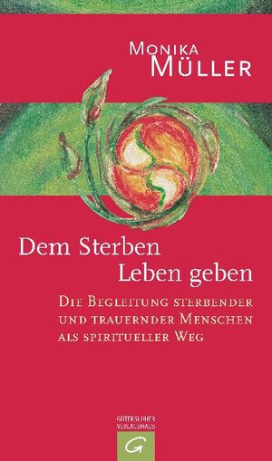 Dem Sterben Leben geben: Die Begleitung sterbender und trauernder Menschen als spiritueller Weg