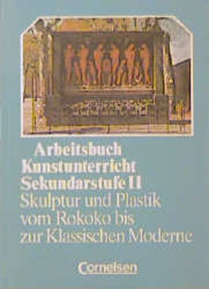 Arbeitsbuch Kunstunterricht - Sekundarstufe II: Skulptur und Plastik vom Rokoko bis zur Klassischen Moderne: Schülerbuch