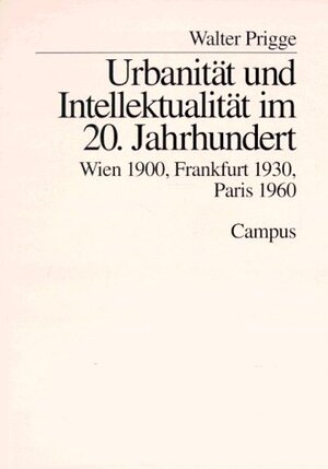 Urbanität und Intellektualität im 20. Jahrhundert: Wien 1900, Frankfurt 1930, Paris 1960