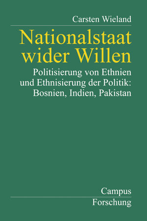 Nationalstaat wider Willen: Politisierung von Ethnien und Ethnisierung der Politik: Bosnien, Indien, Pakistan (Campus Forschung)