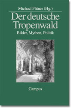 Der deutsche Tropenwald: Bilder, Mythen, Politik