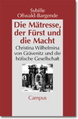 Die Mätresse, der Fürst und die Macht: Christina Wilhelmina von Grävenitz und die höfische Gesellschaft (Geschichte und Geschlechter)