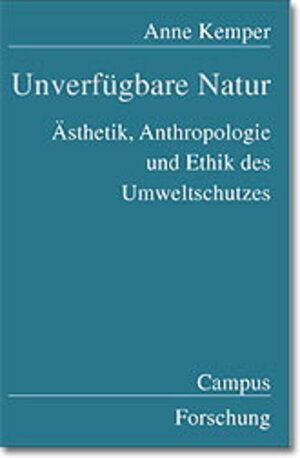 Unverfügbare Natur: Ästhetik, Anthropologie und Ethik des Umweltschutzes (Campus Forschung)