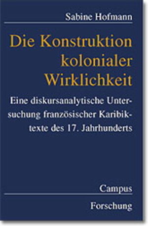 Die Konstruktion kolonialer Wirklichkeit: Eine diskursanalytische Untersuchung französischer Karibiktexte des frühen 17. Jahrhunderts (Campus Forschung)