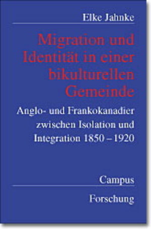 Migration und Identität in einer bikulturellen Gemeinde: Anglo- und Frankokanadier zwischen Isolation und Integration 1850-1920 (Campus Forschung)