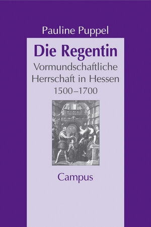 Die Regentin: Vormundschaftliche Herrschaft in Hessen 1500 - 1700 (Geschichte und Geschlechter)