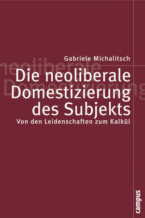 Die neoliberale Domestizierung des Subjekts: Von den Leidenschaften zum Kalkül (Politik der Geschlechterverhältnisse)