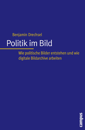 Politik im Bild: Wie politische Bilder entstehen und wie digitale Bildarchive arbeiten (Interaktiva, Schriftenreihe des Zentrums für Medien und Interaktivität, Gießen)