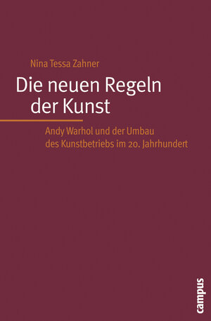 Die neuen Regeln der Kunst: Andy Warhol und der Umbau des Kunstbetriebs im 20. Jahrhundert