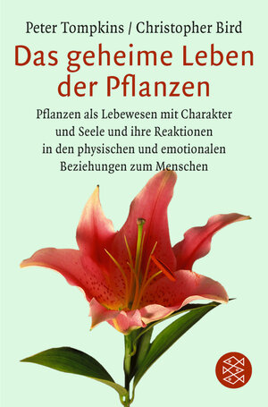 Das geheime Leben der Pflanzen: Pflanzen als Lebewesen mit Charakter und Seele und ihre Reaktionen in den physischen und emotionalen Beziehungen zum Menschen