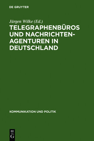 Telegraphenbüros und Nachrichtenagenturen in Deutschland: Untersuchungen zu ihrer Geschichte bis 1949 (Kommunikation Und Politik)