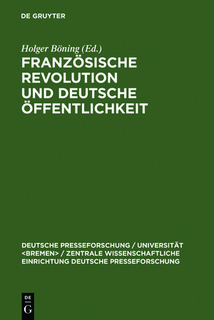 Französische Revolution und deutsche Öffentlichkeit: Wandlungen in Presse und Alltagskultur am Ende des achtzehnten Jahrhunderts (Deutsche Presseforschung / Universit T / Zentrale Wissenscha)