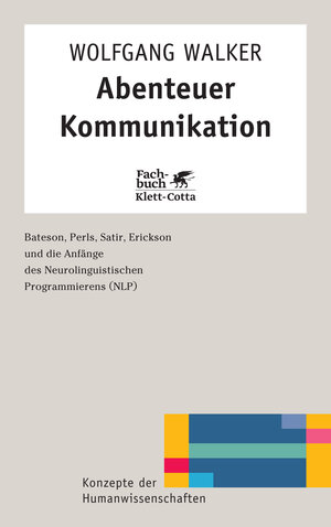 Abenteuer Kommunikation: Bateson, Perls, Satir, Erickson und die Anfänge des Neurolinguistischen Programmierens (NLP) (Konzepte der Humanwissenschaften)