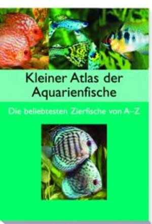 Kleiner Atlas der Aquarienfische: Die beliebtesten Zierfische der Welt