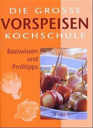 Die grosse Vorspeisen Kochschule. Basiswissen und Profitipps