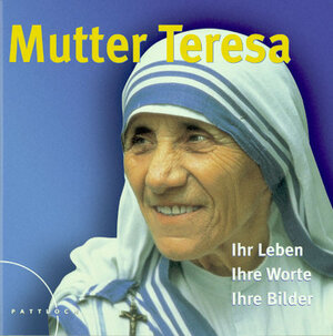 Mutter Teresa: Ihr Leben - Ihre Bilder - Ihre Worte