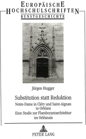 Substitution statt Reduktion. Notre-Dame in Cléry und Saint-Aignan in Orléans. Eine Studie zur Flamboyantarchitektur im Orléanais