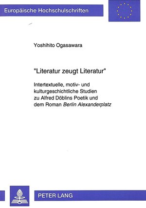 Literatur zeugt Literatur. Intertextuelle, motiv- und kulturgeschichtliche Studien zu Alfred Döblins Poetik und dem Roman Berlin Alexanderplatz