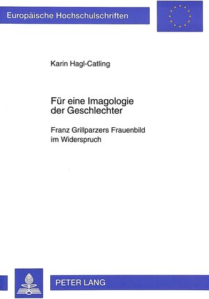 Für eine Imagologie der Geschlechter. Franz Grillparzers Frauenbild im Widerspruch. Entwicklung und Anwendung eines theoretischen Gesamtkonzepts zur ... Aspekten anhand ausgewählter Beispiele