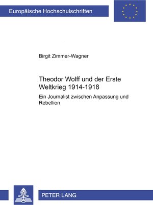 Theodor Wolff und der Erste Weltkrieg 1914-1918: Ein Journalist zwischen Anpassung und Rebellion (Europeaische Hochschulschriften)