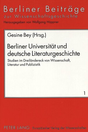 Berliner Universität und deutsche Literaturgeschichte. Studien im Dreiländereck von Wissenschaft, Literatur und Publizistik