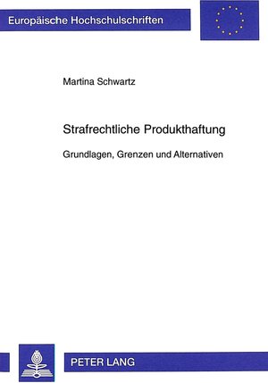 Strafrechtliche Produkthaftung: Grundlagen, Grenzen und Alternativen