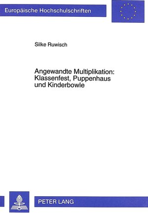 Angewandte Multiplikationen: Klassenfest, Puppenhaus und Kinderbowle: Eine qualitative empirische Studie zum Lösungsverhalten von Grundschulkindern beim Bearbeiten multiplikativer Sachsituationen