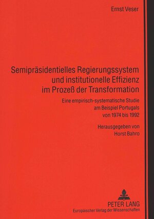 Semipräsidentielles Regierungssystem und institutionelle Effizienz im Prozess der Transformation: Eine empirisch-systematische Studie am Beispiel Portugals von 1974 bis 1992