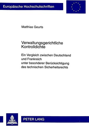 Verwaltungsgerichtliche Kontrolldichte: Ein Vergleich zwischen Deutschland und Frankreich unter besonderer Berücksichtigung des technischen Sicherheitsrechts