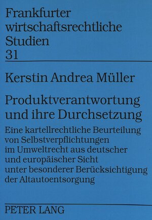 Produktverantwortung und ihre Durchsetzung: Eine kartellrechtliche Beurteilung von Selbstverpflichtungen im Umweltrecht aus deutscher und europäischer ... Berücksichtigung der Altautoentsorgung