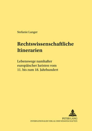 Rechtswissenschaftliche Itinerarien: Lebenswege namhafter europäischer Juristen vom 11. bis zum 18. Jahrhundert