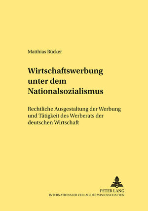 Wirtschaftswerbung unter dem Nationalsozialismus: Rechtliche Ausgestaltung der Werbung und Tätigkeit des Werberats der deutschen Wirtschaft