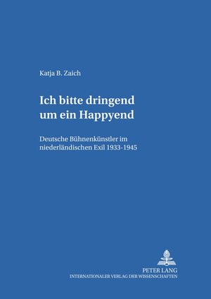 Ich bitte dringend um ein Happyend: Deutsche Bühnenkünstler im niederländischen Exil 1933-1945