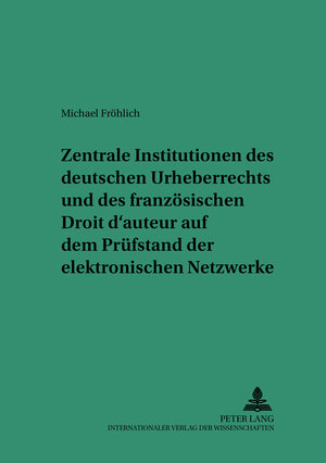 Zentrale Institutionen des deutschen Urheberrechts und des französischen Droit d auteur auf dem Prüfstand der elektronischen Netzwerke