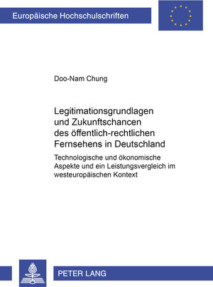 Legitimationsgrundlagen und Zukunftschancen des öffentlich-rechtlichen Fernsehens in Deutschland: Technologische und ökonomische Aspekte und ein Leistungsvergleich im westeuropäischen Kontext