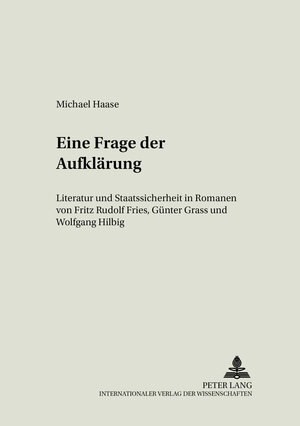 Eine Frage der Aufklärung: Literatur und Staatssicherheit in Romanen von Fritz Rudolf Fries, Günter Grass und Wolfgang Hilbig