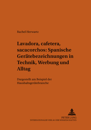 Lavadora, cafetera, sacacorchos - Spanische Gerätebezeichnungen in Technik, Werbung und Alltag: Dargestellt am Beispiel der Haushaltsgerätebranche