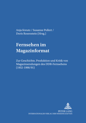 Fernsehen im Magazinformat: Zur Produktion, Kritik und Geschichte von Magazinsendungen des DDR-Fernsehens (1952-1990/91)