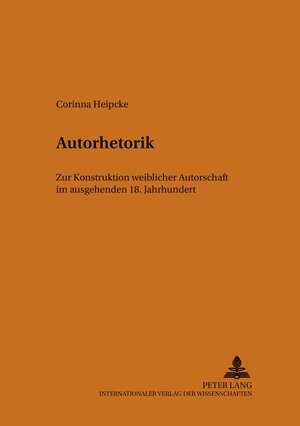 Autorhetorik: Zur Konstruktion weiblicher Autorschaft im ausgehenden 18. Jahrhundert (Studien Zur Neueren Literatur,)