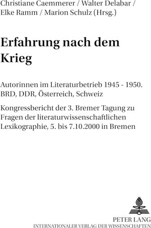 Erfahrung nach dem Krieg: Autorinnen im Literaturbetrieb 1945-1950. BRD, DDR, Österreich. Kongressbericht der 3. Bremer Tagung zu Fragen der ... Lexikographie, 5. bis 7. 10. 2000 in Bremen