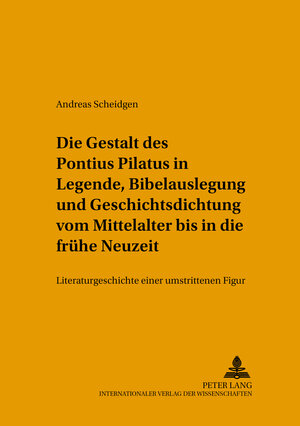 Die Gestalt des Pontius Pilatus in Legende, Bibelauslegung und Geschichtsdichtung vom Mittelalter bis in die frühe Neuzeit: Literaturgeschichte einer umstrittenen Figur