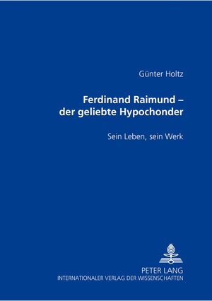 Ferdinand Raimund - der geliebte Hypochonder: Sein Leben, sein Werk