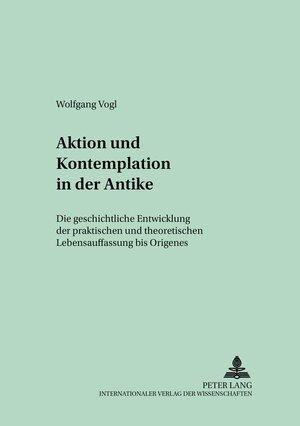 Aktion und Kontemplation in der Antike: Die geschichtliche Entwicklung der praktischen und theoretischen Lebensauffassung bis Origenes (Regensburger Studien Zur Theologie,)