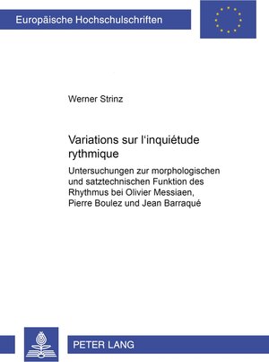 Variations sur l'inquiétude rythmique: Untersuchungen zur morphologischen und satztechnischen Funktion des Rhythmus bei Olivier Messiaen, Pierre Boulez und Jean Barraqué