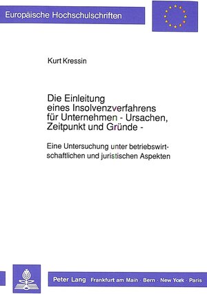 Die Einleitung eines Insolvenzverfahrens für Unternehmen - Ursachen, Zeitpunkt und Gründe. Eine Untersuchung unter betriebswirtschaftlichen und juristischen Aspekten