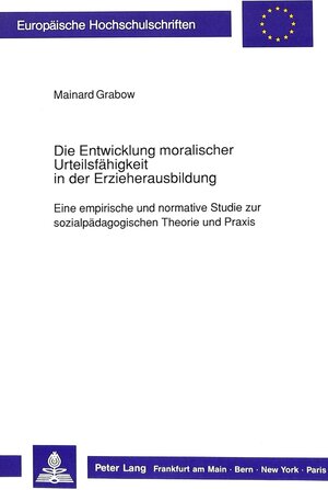 Die Entwicklung moralischer Urteilsfähigkeit in der Erzieherausbildung. Eine empirische und normative Studie zur sozialpädagogischen Theorie und Praxis