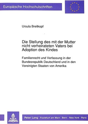 Die Stellung des mit der Mutter nicht verheirateten Vaters bei Adoption des Kindes. Familienrecht und Verfassung in der Bundesrepublik Deutschland und in den Vereinigten Staaten von Amerika