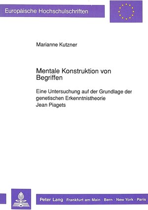 Mentale Konstruktion von Begriffen. Eine Untersuchung auf der Grundlage der genetischen Erkenntnistheorie Jean Piagets