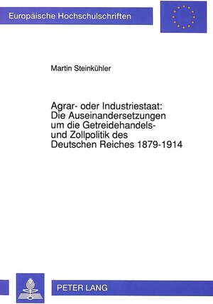 Agrar- oder Industriestaat: Die Auseinandersetzungen um die Getreidehandels- und Zollpolitik des Deutschen Reiches 1879-1914